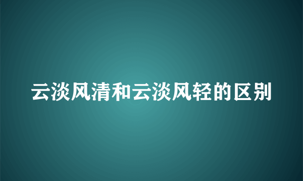 云淡风清和云淡风轻的区别