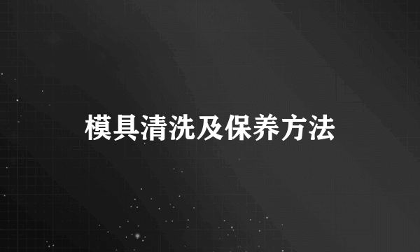 模具清洗及保养方法