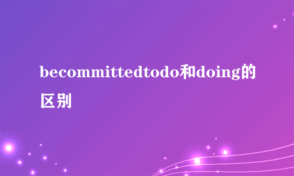 becommittedtodo和doing的区别