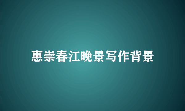 惠崇春江晚景写作背景