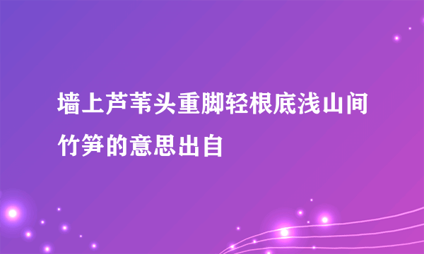 墙上芦苇头重脚轻根底浅山间竹笋的意思出自
