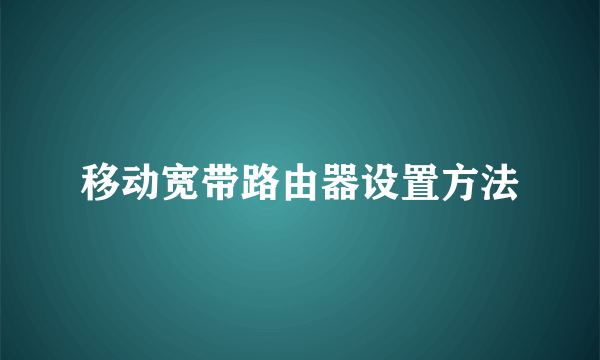 移动宽带路由器设置方法