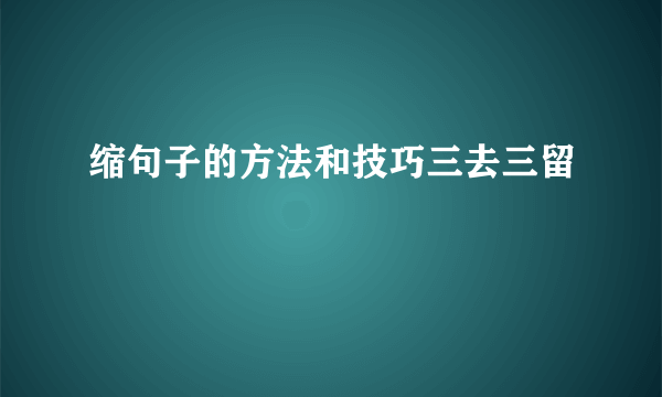 缩句子的方法和技巧三去三留