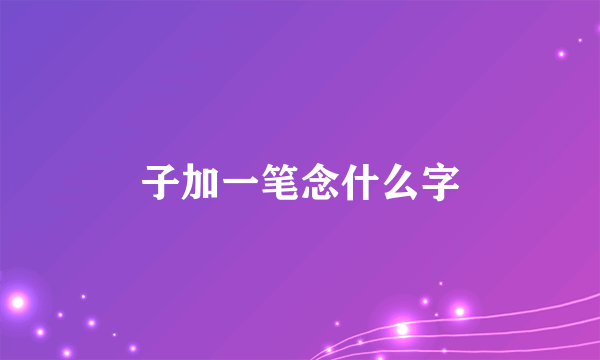子加一笔念什么字