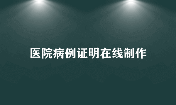 医院病例证明在线制作