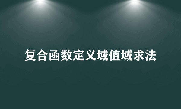 复合函数定义域值域求法