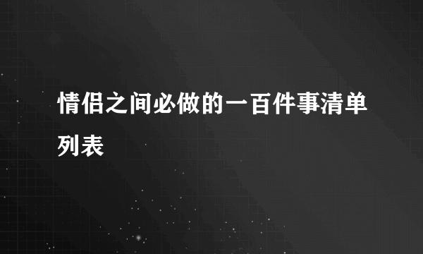情侣之间必做的一百件事清单列表