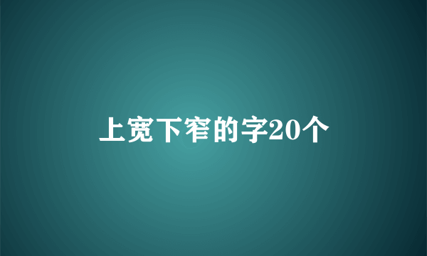 上宽下窄的字20个