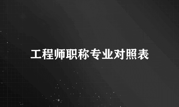 工程师职称专业对照表