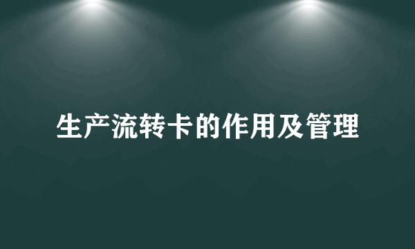 生产流转卡的作用及管理