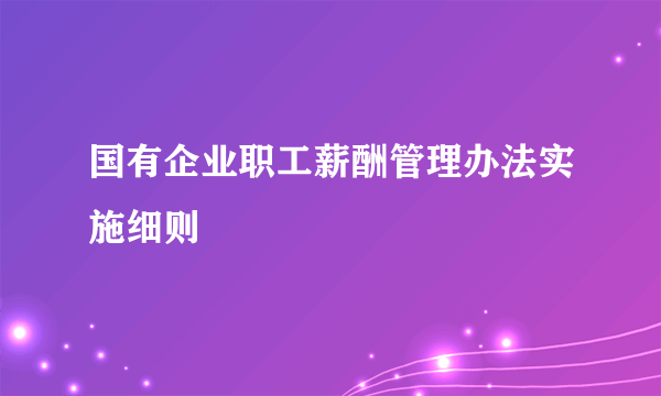 国有企业职工薪酬管理办法实施细则
