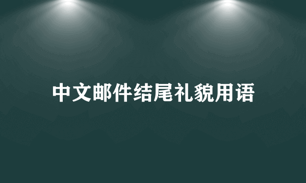 中文邮件结尾礼貌用语