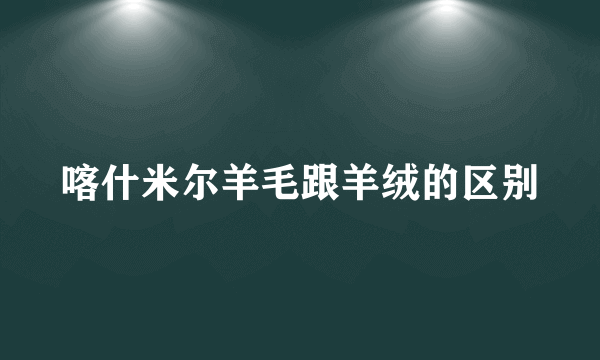 喀什米尔羊毛跟羊绒的区别