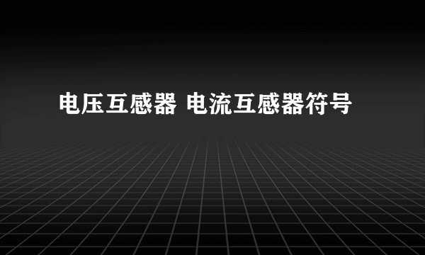 电压互感器 电流互感器符号