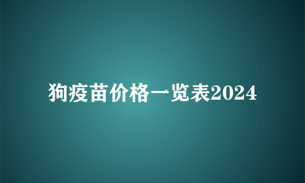 狗疫苗价格一览表2024