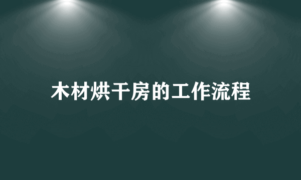 木材烘干房的工作流程