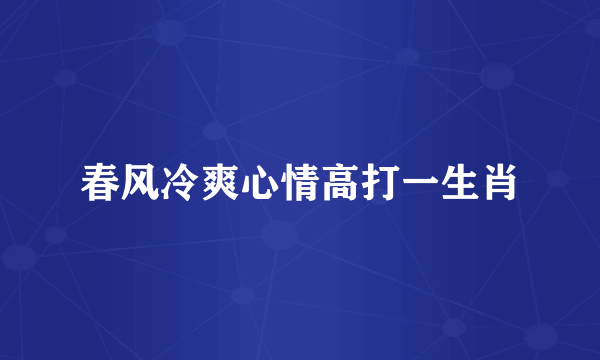 春风冷爽心情高打一生肖