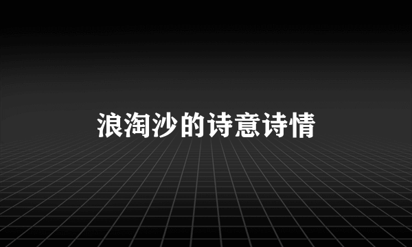 浪淘沙的诗意诗情