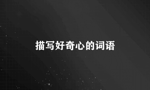 描写好奇心的词语