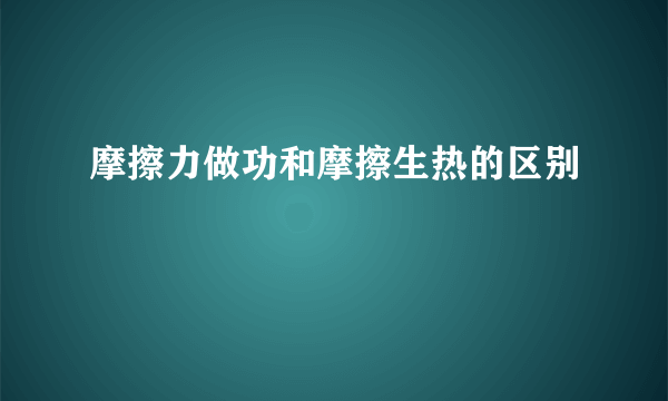摩擦力做功和摩擦生热的区别