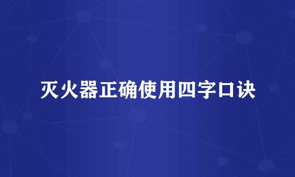 灭火器正确使用四字口诀