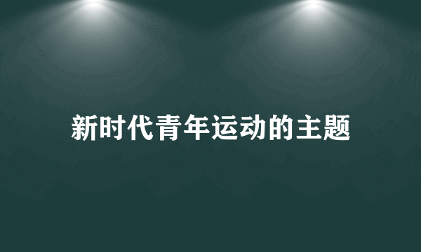 新时代青年运动的主题
