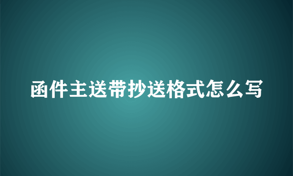 函件主送带抄送格式怎么写