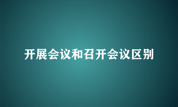 开展会议和召开会议区别