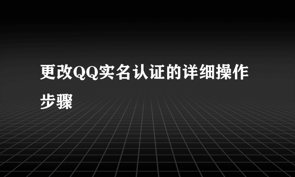更改QQ实名认证的详细操作步骤