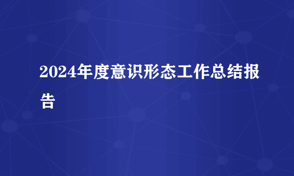 2024年度意识形态工作总结报告