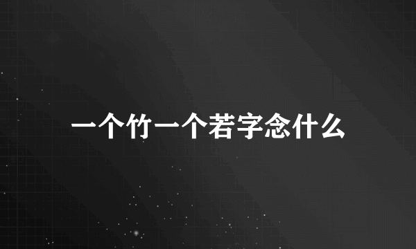 一个竹一个若字念什么