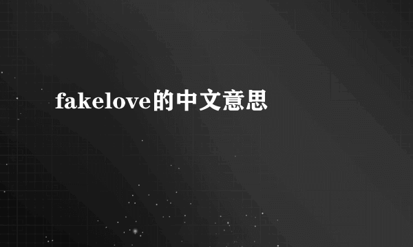 fakelove的中文意思