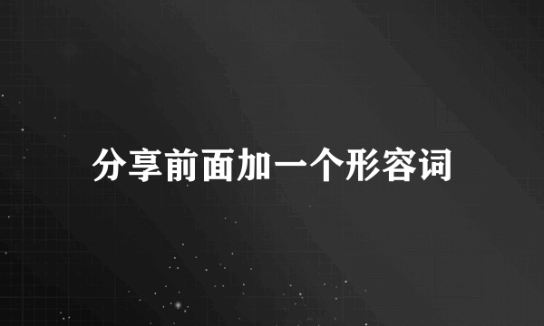 分享前面加一个形容词