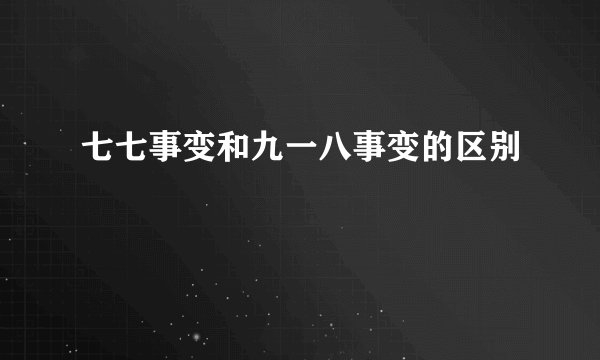 七七事变和九一八事变的区别