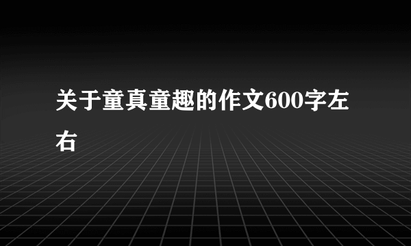 关于童真童趣的作文600字左右