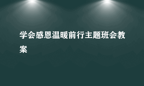 学会感恩温暖前行主题班会教案