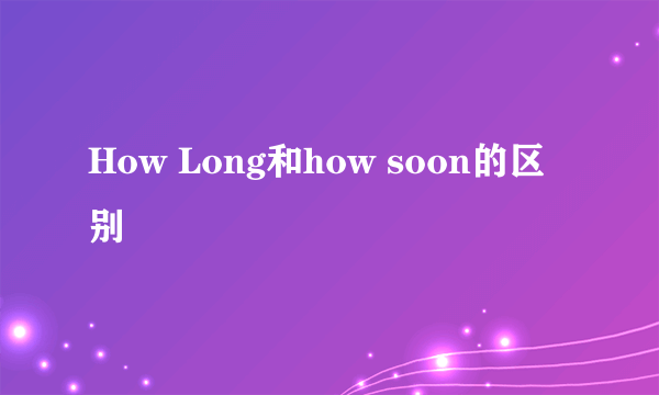 How Long和how soon的区别