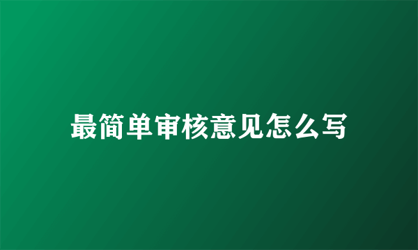 最简单审核意见怎么写
