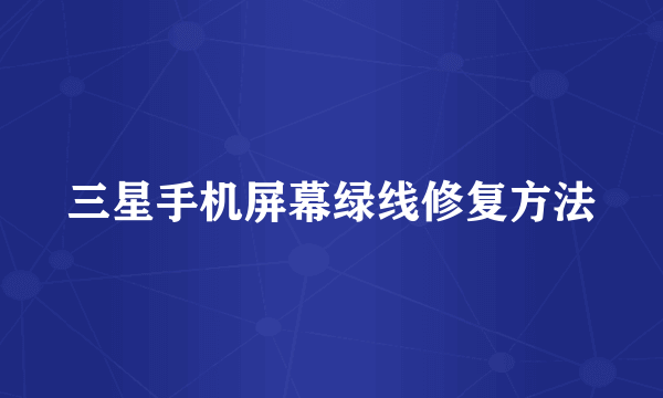 三星手机屏幕绿线修复方法