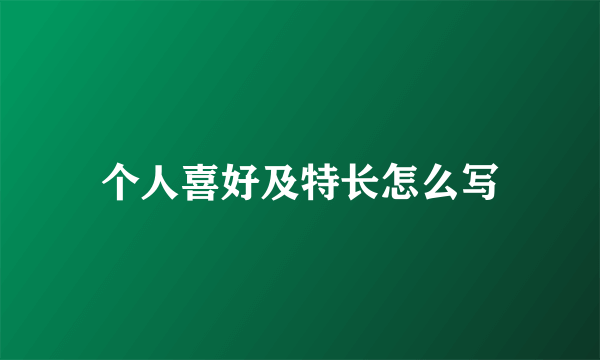 个人喜好及特长怎么写
