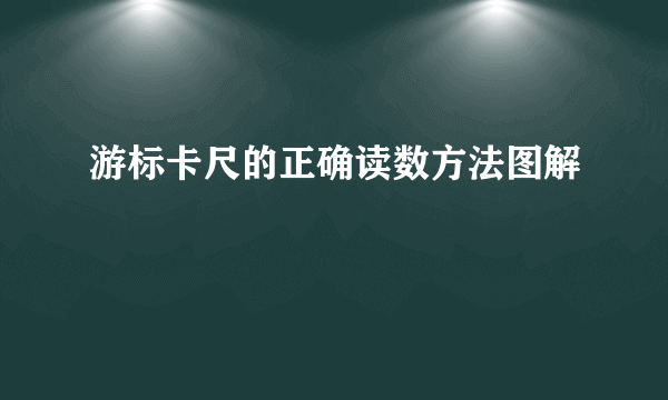 游标卡尺的正确读数方法图解
