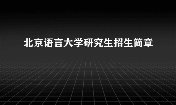 北京语言大学研究生招生简章