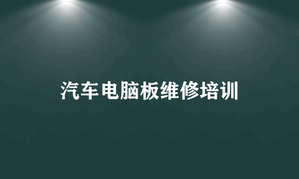 汽车电脑板维修培训