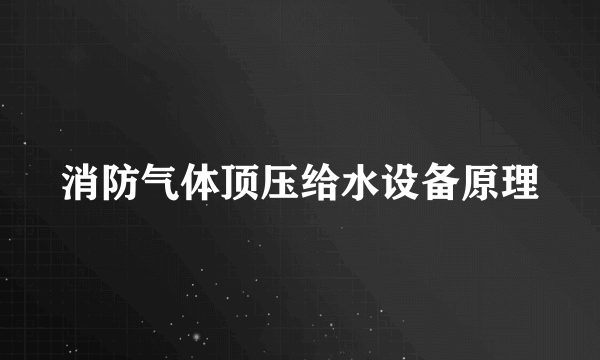 消防气体顶压给水设备原理