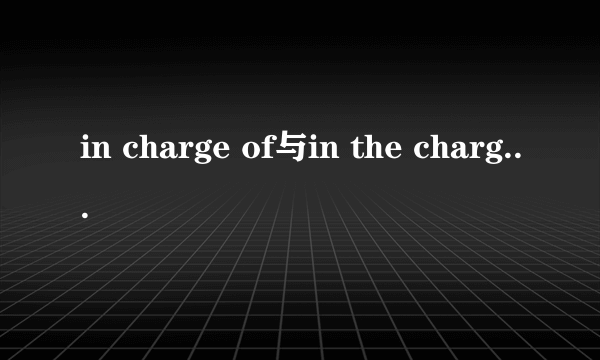 in charge of与in the charge of区别