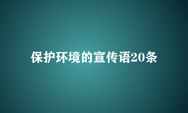 保护环境的宣传语20条