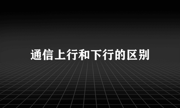 通信上行和下行的区别