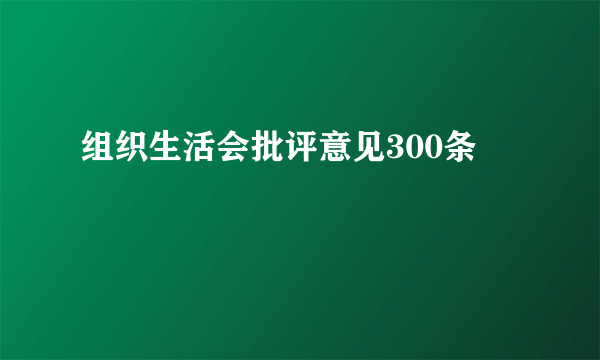 组织生活会批评意见300条