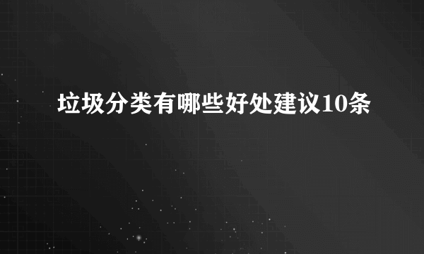 垃圾分类有哪些好处建议10条