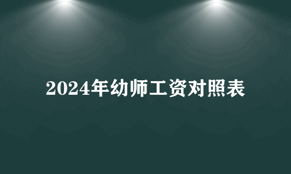 2024年幼师工资对照表
